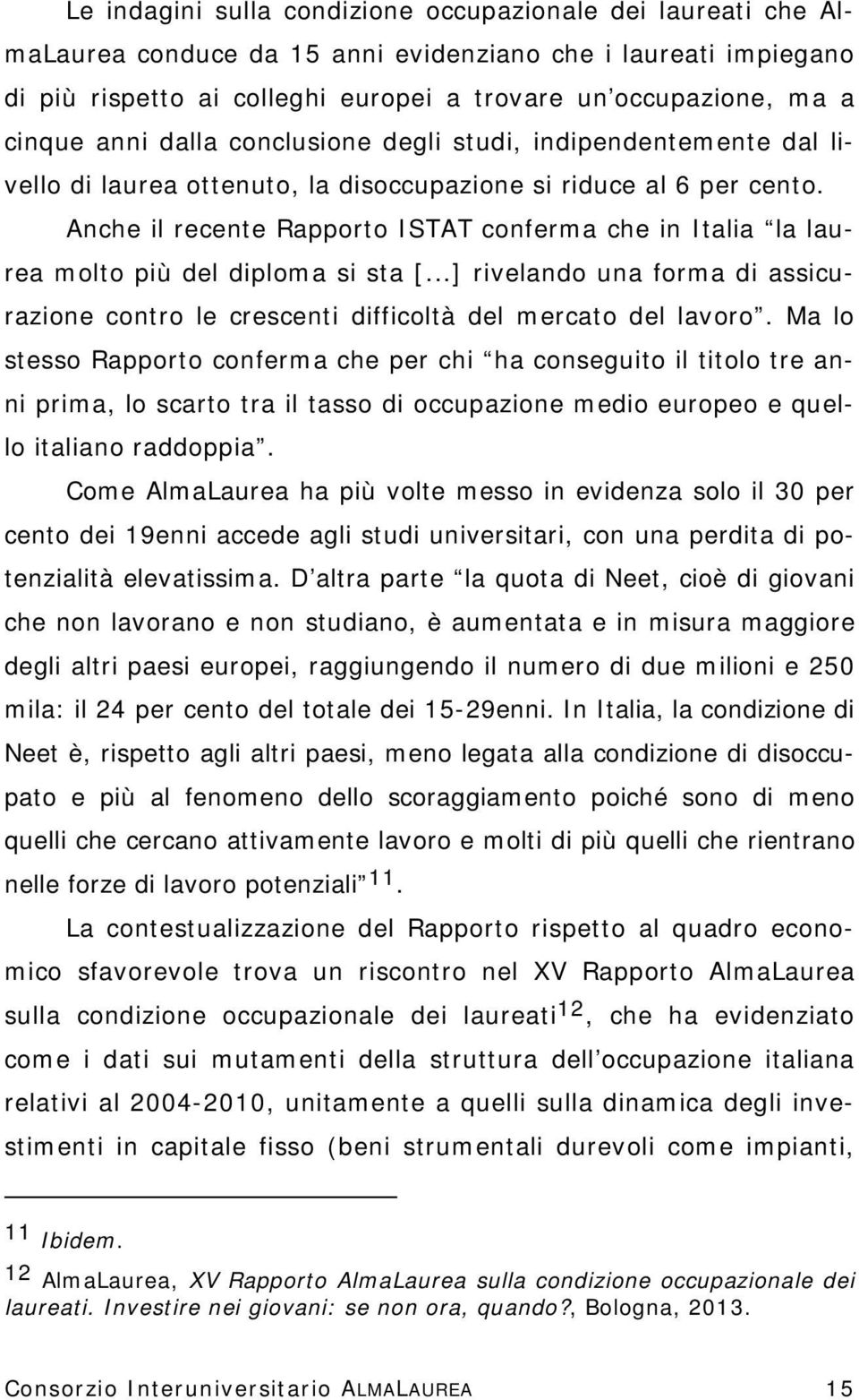 Anche il recente Rapporto ISTAT conferma che in Italia la laurea molto più del diploma si sta [...] rivelando una forma di assicurazione contro le crescenti difficoltà del mercato del lavoro.