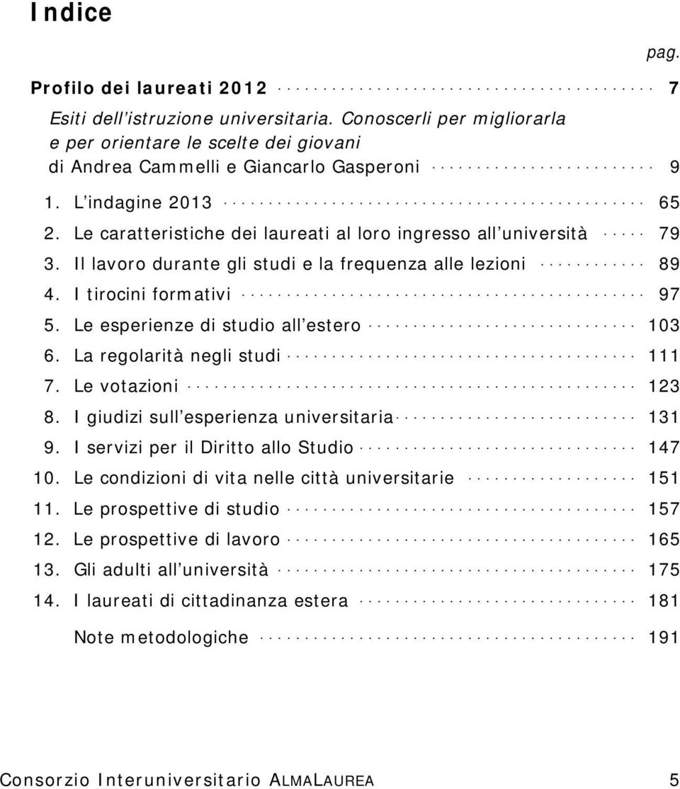 Le esperienze di studio all estero... 103 6. La regolarità negli studi... 111 7. Le votazioni... 123 8. I giudizi sull esperienza universitaria... 131 9. I servizi per il Diritto allo Studio... 147 10.