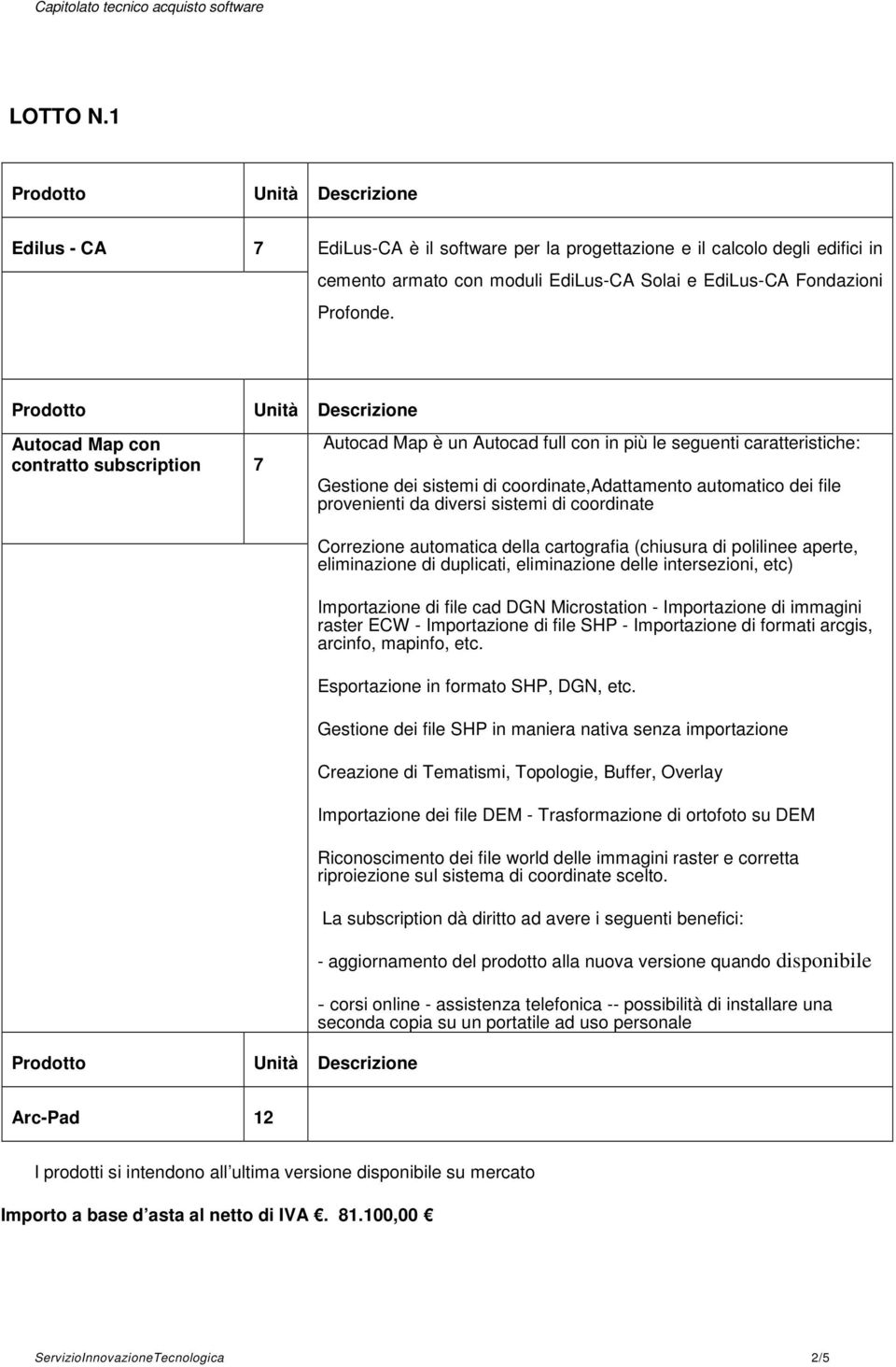 diversi sistemi di coordinate Correzione automatica della cartografia (chiusura di polilinee aperte, eliminazione di duplicati, eliminazione delle intersezioni, etc) Importazione di file cad DGN