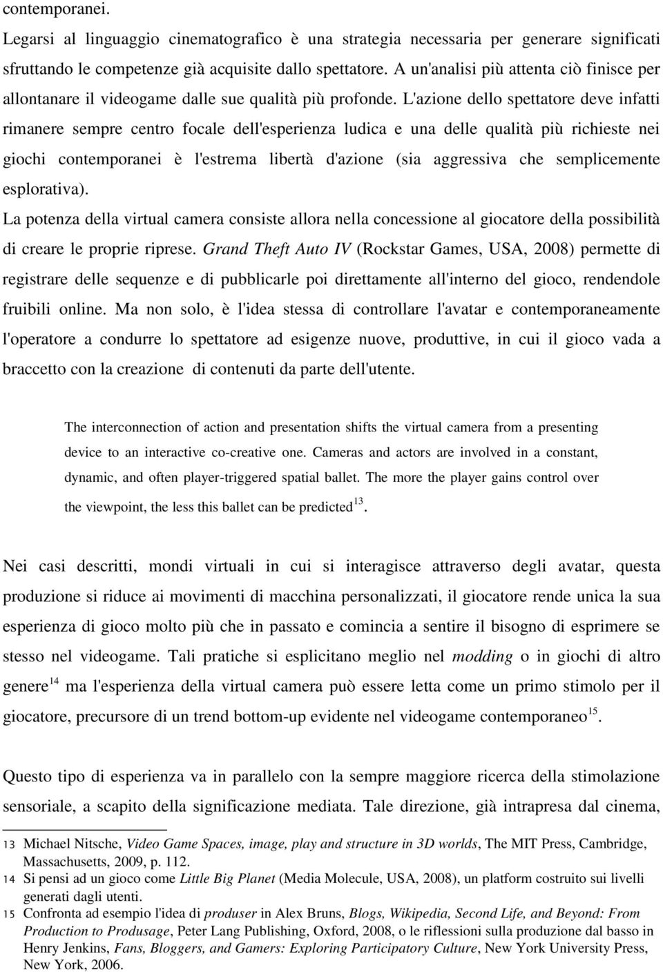 L'azione dello spettatore deve infatti rimanere sempre centro focale dell'esperienza ludica e una delle qualità più richieste nei giochi contemporanei è l'estrema libertà d'azione (sia aggressiva che