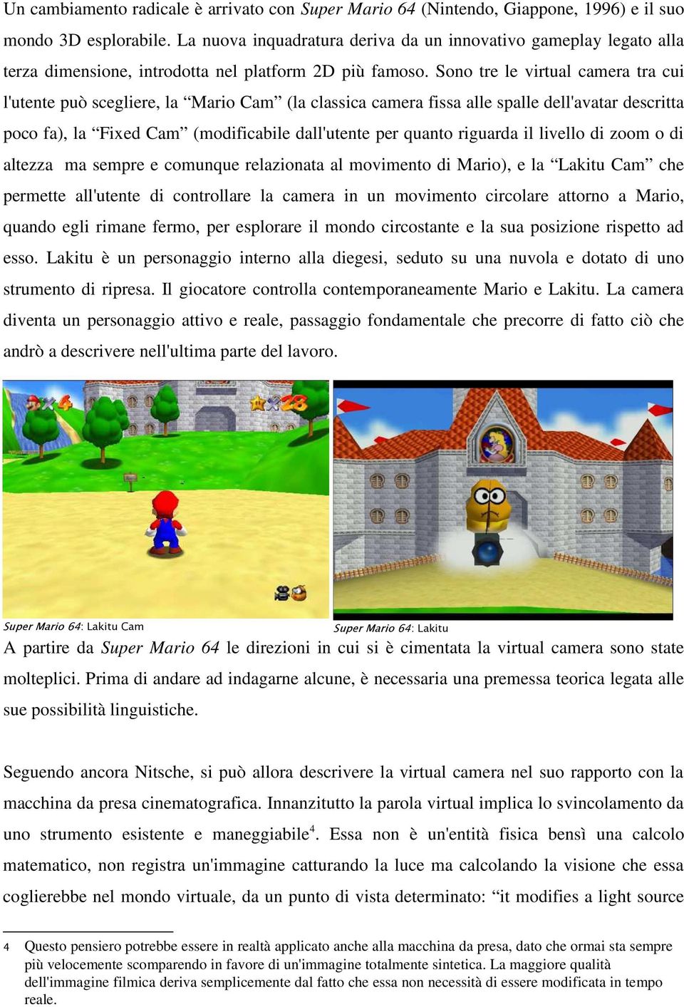 Sono tre le virtual camera tra cui l'utente può scegliere, la Mario Cam (la classica camera fissa alle spalle dell'avatar descritta poco fa), la Fixed Cam (modificabile dall'utente per quanto