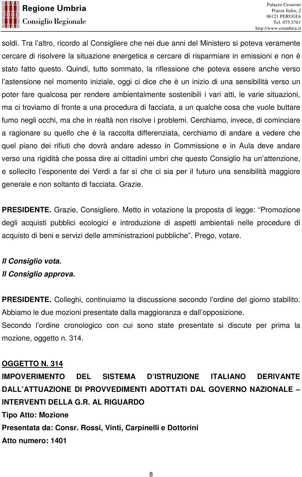 Quindi, tutto sommato, la riflessione che poteva essere anche verso l astensione nel momento iniziale, oggi ci dice che è un inizio di una sensibilità verso un poter fare qualcosa per rendere