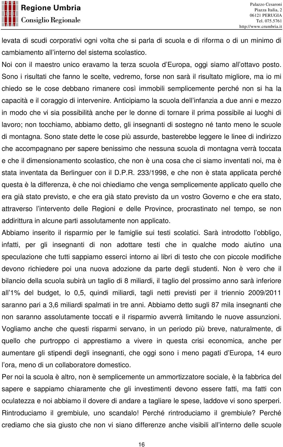 Sono i risultati che fanno le scelte, vedremo, forse non sarà il risultato migliore, ma io mi chiedo se le cose debbano rimanere così immobili semplicemente perché non si ha la capacità e il coraggio