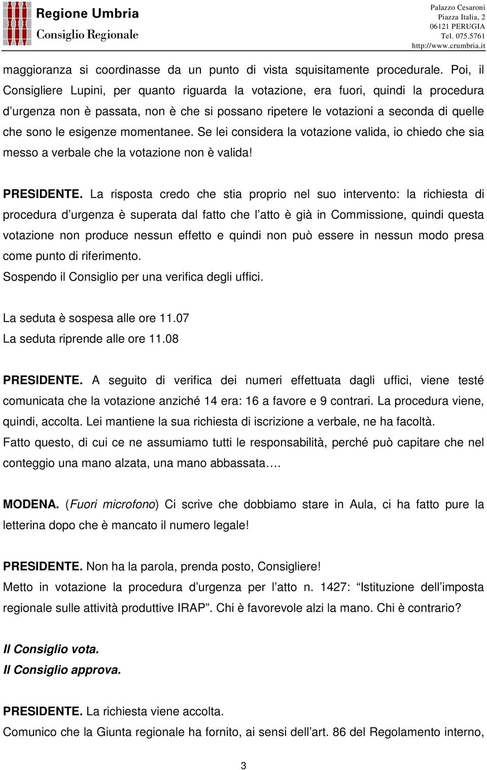 esigenze momentanee. Se lei considera la votazione valida, io chiedo che sia messo a verbale che la votazione non è valida! PRESIDENTE.