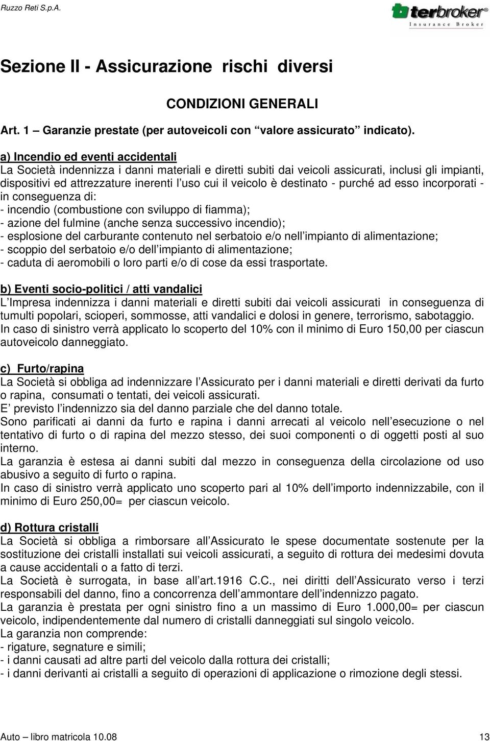 destinato - purché ad esso incorporati - in conseguenza di: - incendio (combustione con sviluppo di fiamma); - azione del fulmine (anche senza successivo incendio); - esplosione del carburante