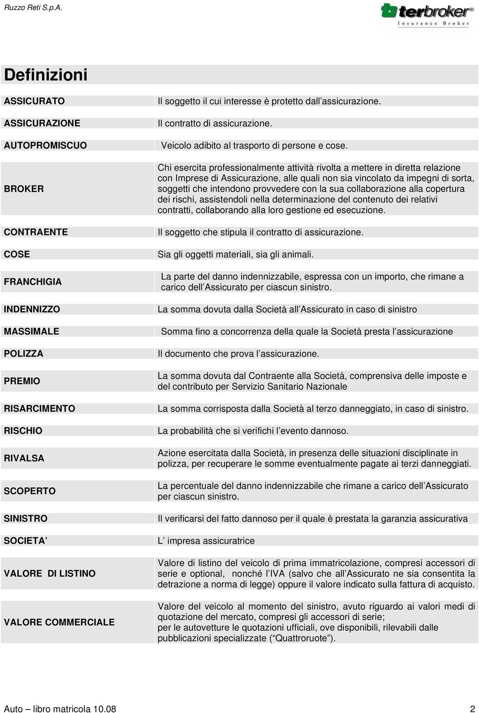 Chi esercita professionalmente attività rivolta a mettere in diretta relazione con Imprese di Assicurazione, alle quali non sia vincolato da impegni di sorta, soggetti che intendono provvedere con la