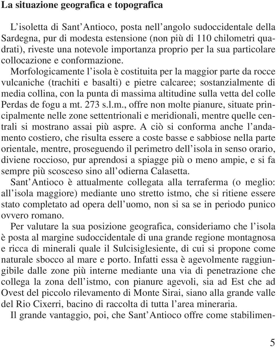 Morfologicamente l isola è costituita per la maggior parte da rocce vulcaniche (trachiti e basalti) e pietre calcaree; sostanzialmente di media collina, con la punta di massima altitudine sulla vetta