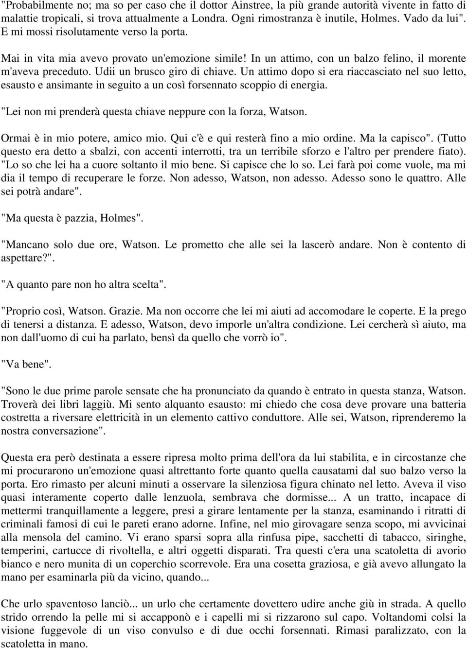 Un attimo dopo si era riaccasciato nel suo letto, esausto e ansimante in seguito a un così forsennato scoppio di energia. "Lei non mi prenderà questa chiave neppure con la forza, Watson.