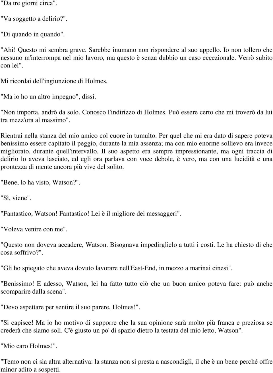 "Non importa, andrò da solo. Conosco l'indirizzo di Holmes. Può essere certo che mi troverò da lui tra mezz'ora al massimo". Rientrai nella stanza del mio amico col cuore in tumulto.