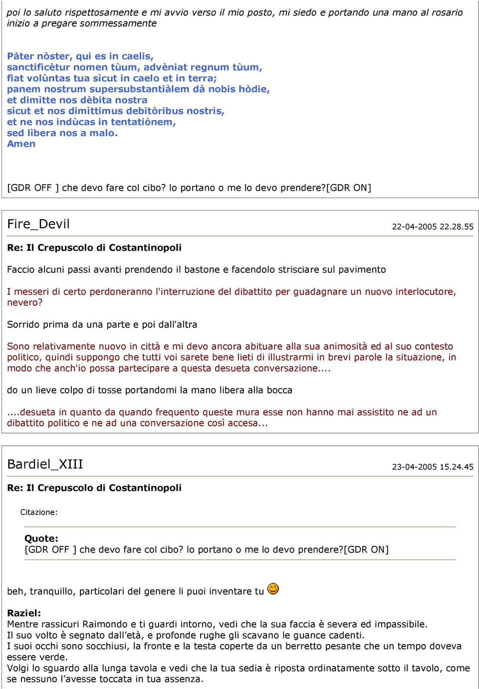 in tentatiònem, sed lìbera nos a malo. Amen [GDR OFF ] che devo fare col cibo? lo portano o me lo devo prendere?[gdr ON] Fire_Devil 22-04-2005 22.28.