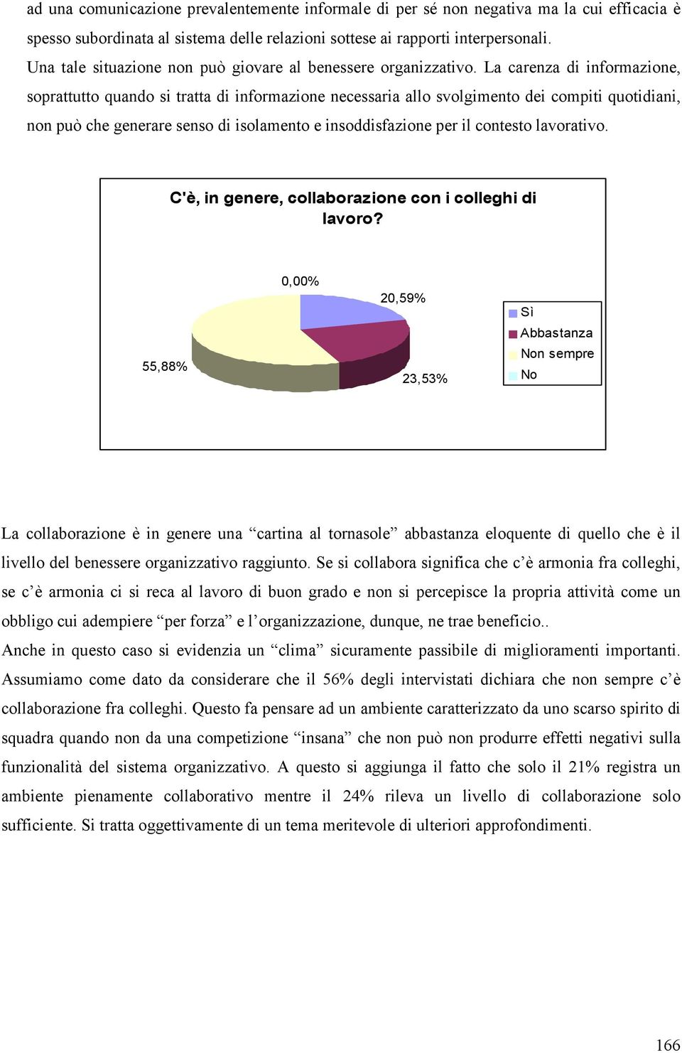 La carenza di informazione, soprattutto quando si tratta di informazione necessaria allo svolgimento dei compiti quotidiani, non può che generare senso di isolamento e insoddisfazione per il contesto