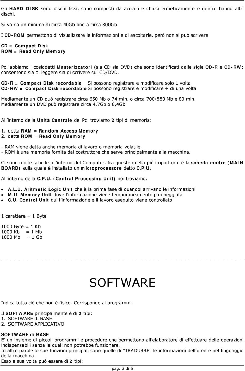 i cosiddetti Masterizzatori (sia CD sia DVD) che sono identificati dalle sigle CD-R e CD-RW; consentono sia di leggere sia di scrivere sui CD/DVD.