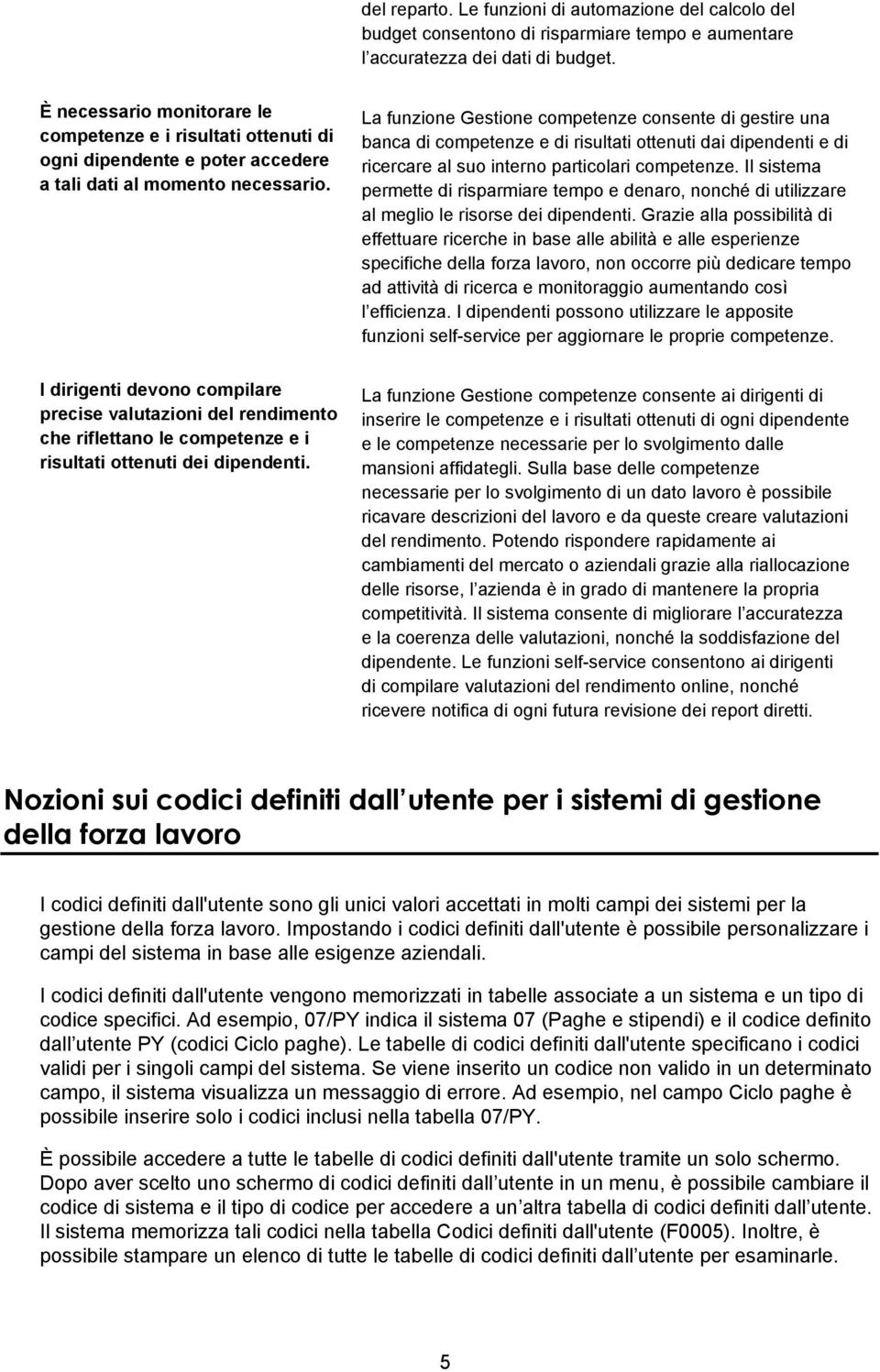 La funzione Gestione competenze consente di gestire una banca di competenze e di risultati ottenuti dai dipendenti e di ricercare al suo interno particolari competenze.