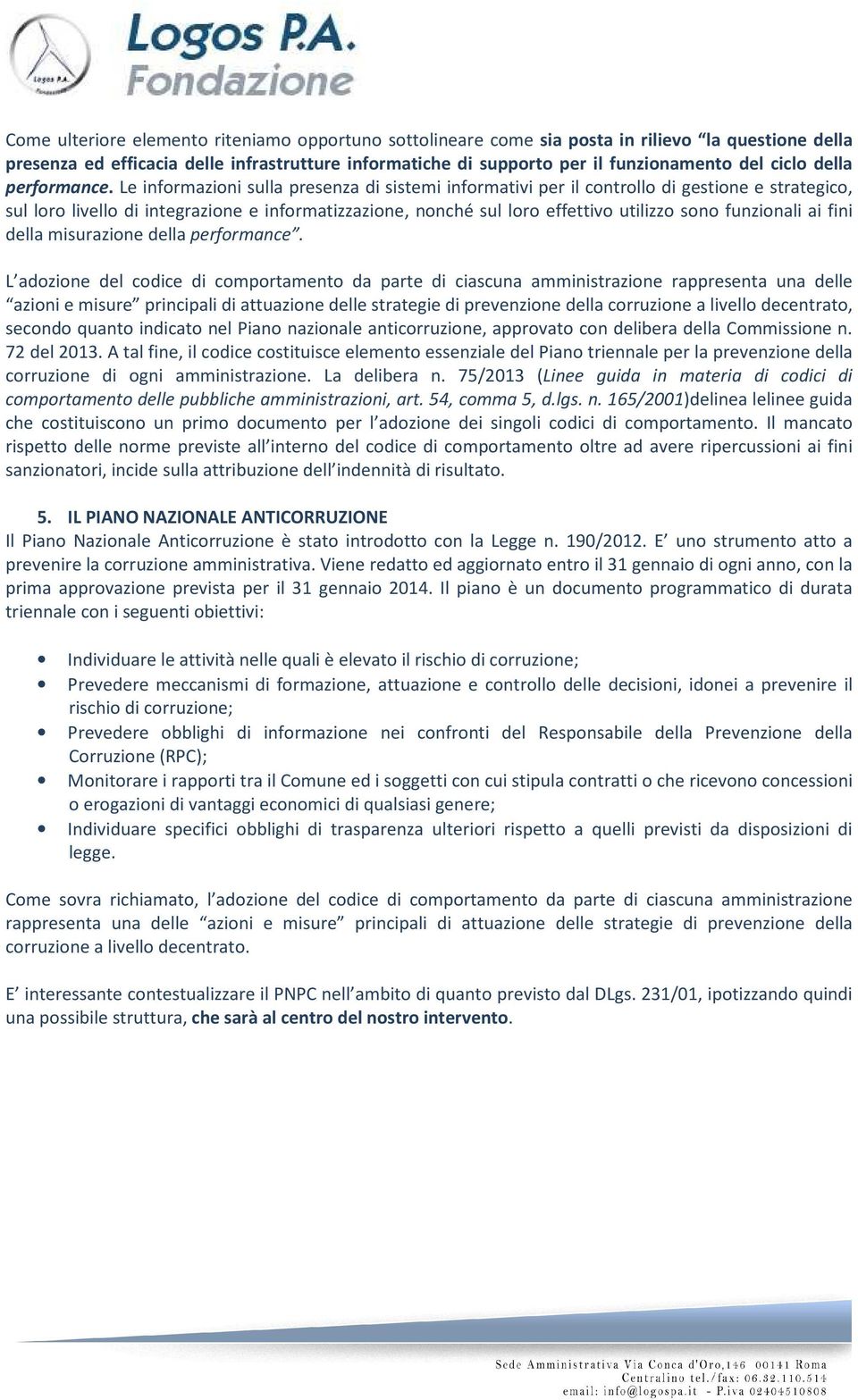 Le informazioni sulla presenza di sistemi informativi per il controllo di gestione e strategico, sul loro livello di integrazione e informatizzazione, nonché sul loro effettivo utilizzo sono