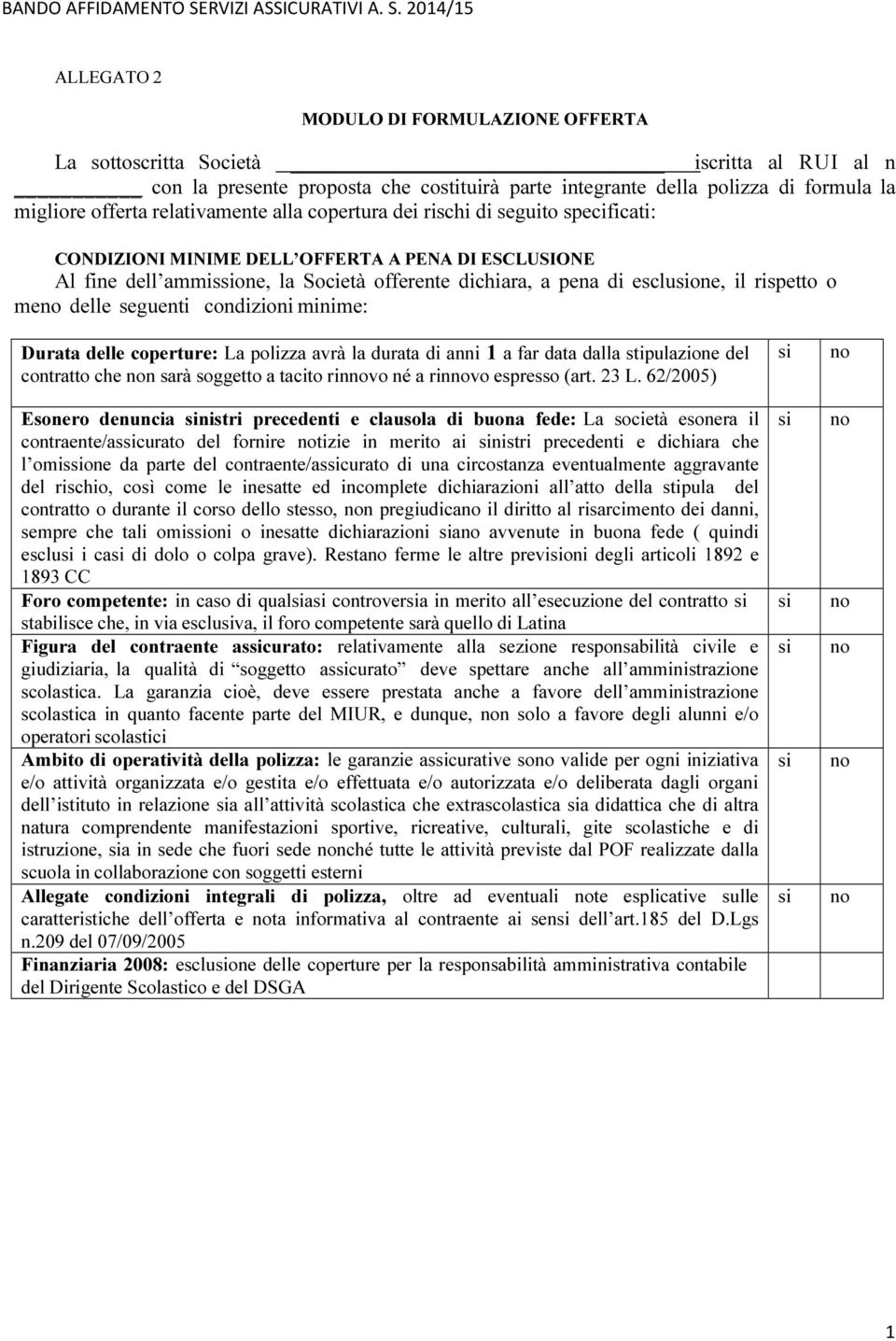 rispetto o me delle seguenti condizioni minime: Durata delle coperture: La polizza avrà la durata di anni 1 a far data dalla stipulazione del contratto che n sarà soggetto a tacito rinvo né a rinvo