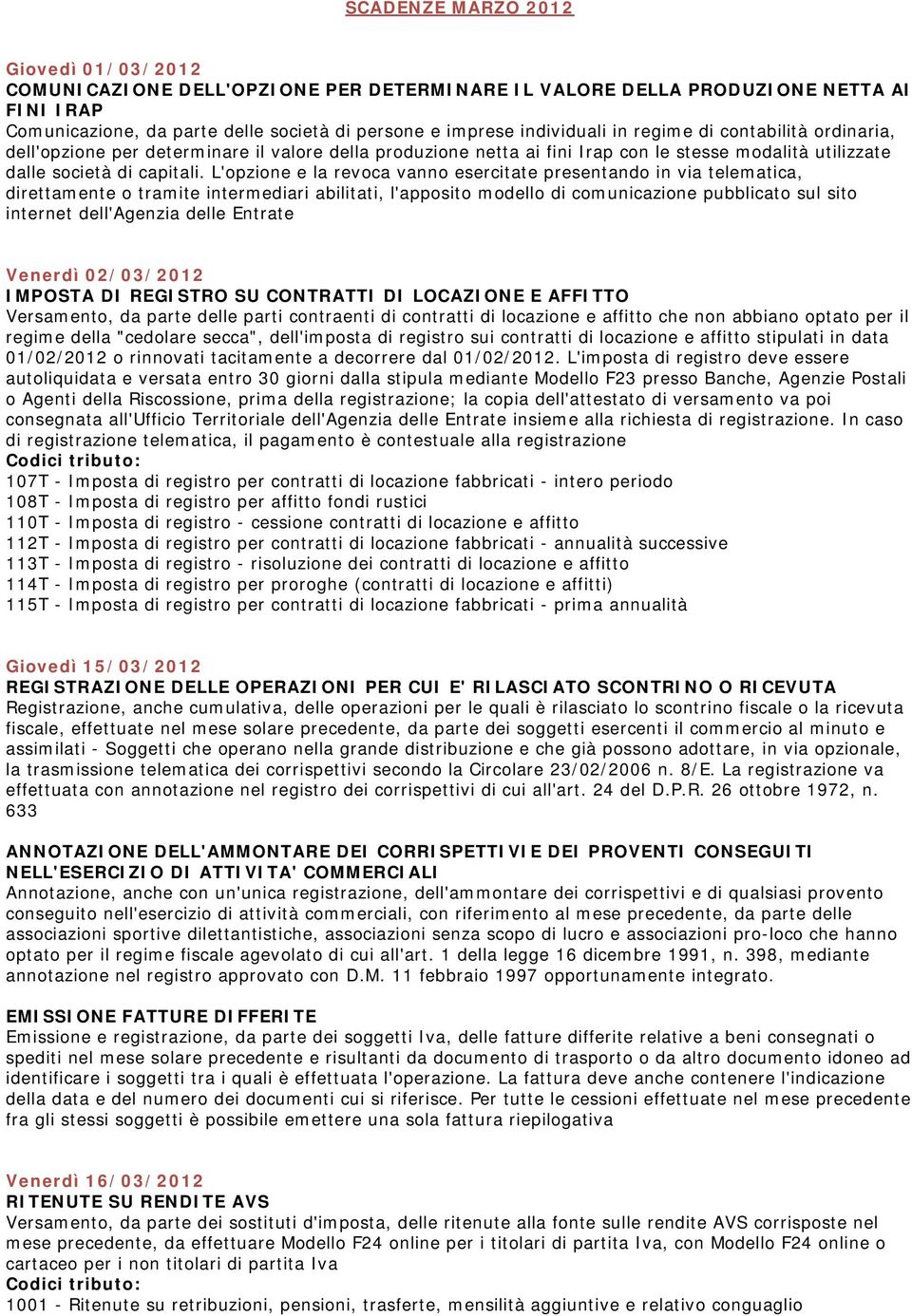 L'opzione e la revoca vanno esercitate presentando in via telematica, direttamente o tramite intermediari abilitati, l'apposito modello di comunicazione pubblicato sul sito internet dell'agenzia