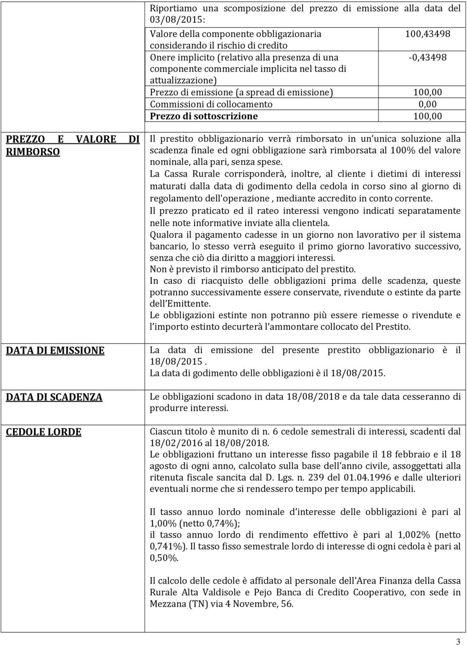 100,00 PREZZO E VALORE DI RIMBORSO DATA DI EMISSIONE DATA DI SCADENZA CEDOLE LORDE Il prestito obbligazionario verrà rimborsato in un unica soluzione alla scadenza finale ed ogni obbligazione sarà