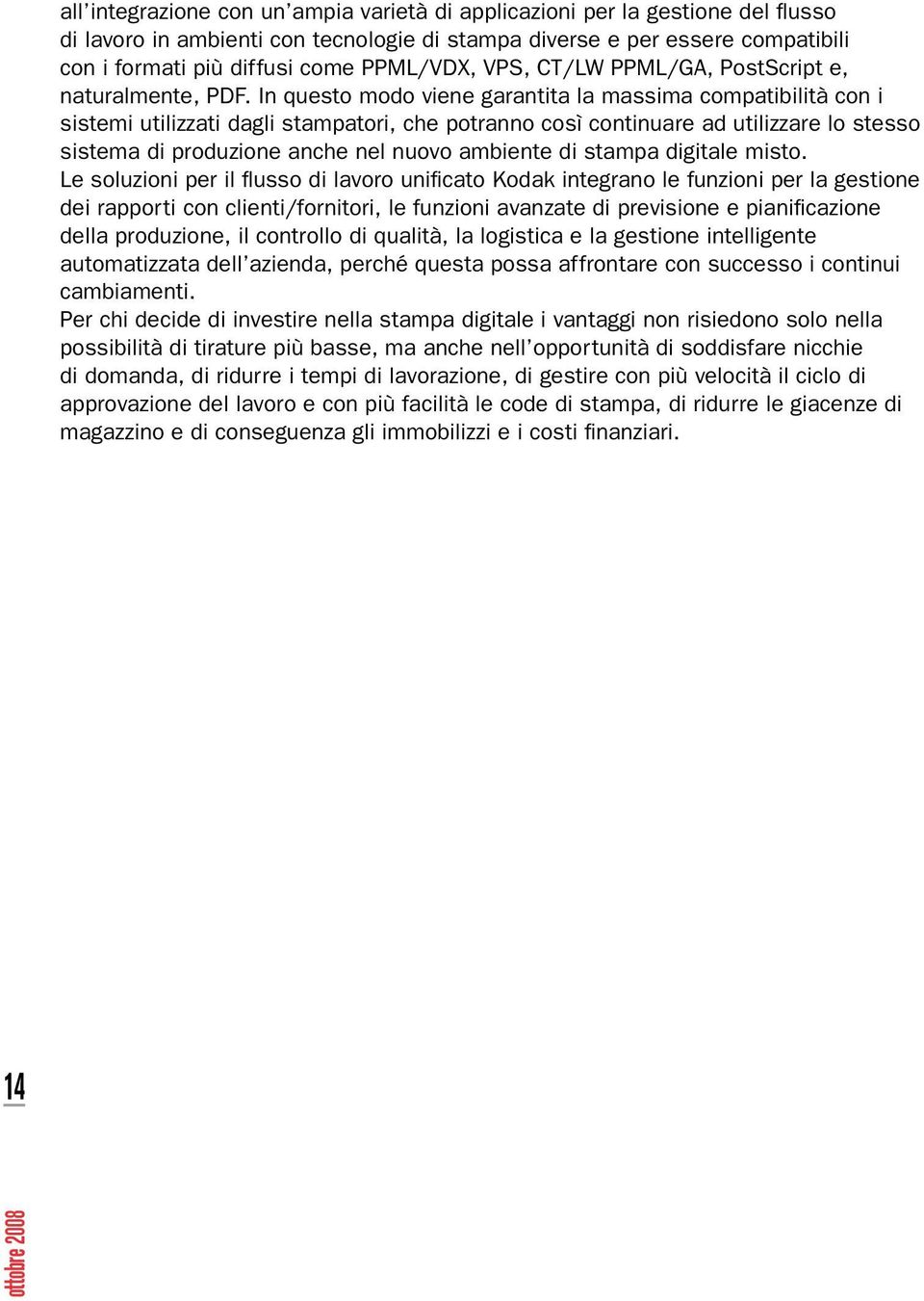 In questo modo viene garantita la massima compatibilità con i sistemi utilizzati dagli stampatori, che potranno così continuare ad utilizzare lo stesso sistema di produzione anche nel nuovo ambiente