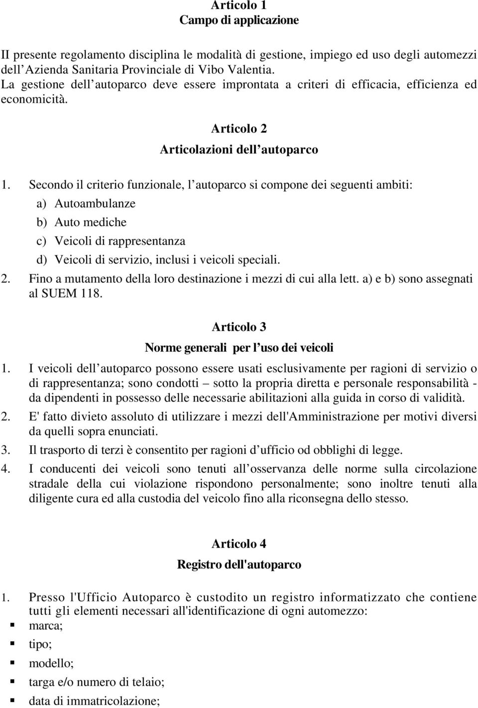 Secondo il criterio funzionale, l autoparco si compone dei seguenti ambiti: a) Autoambulanze b) Auto mediche c) Veicoli di rappresentanza d) Veicoli di servizio, inclusi i veicoli speciali. 2.