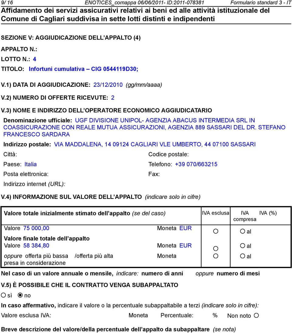 3) NOME E INDIRIZZO DELL OPERATORE ECONOMICO AGGIUDICATARIO Deminazione ufficiale: UGF DIVISIONE UNIPOL- AGENZIA ABACUS INTERMEDIA SRL IN COASSICURAZIONE CON REALE MUTUA ASSICURAZIONI, AGENZIA 889