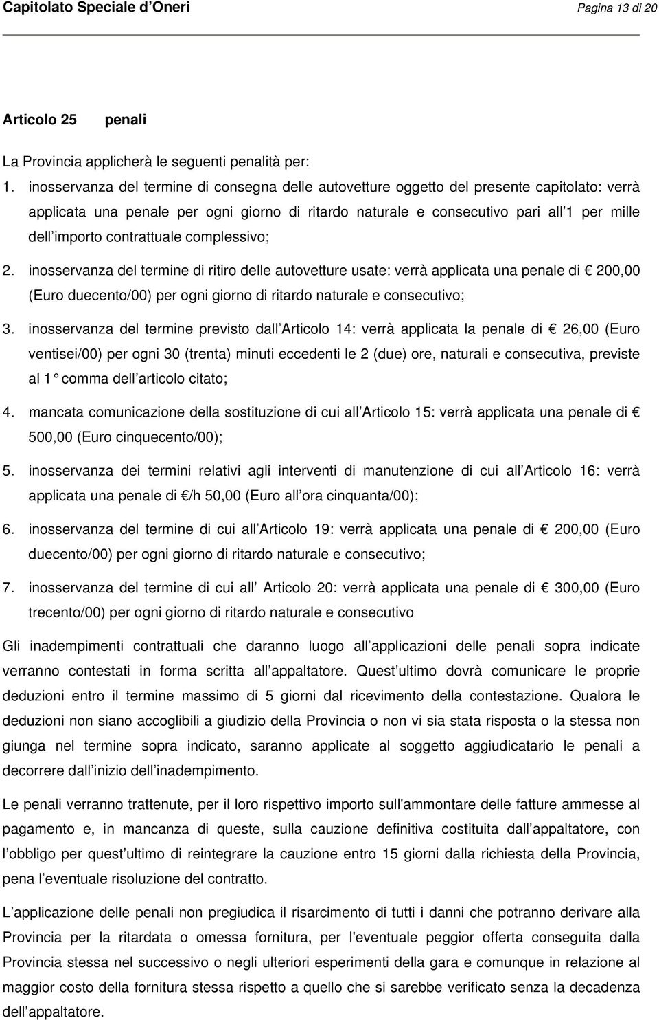 contrattuale complessivo; 2. inosservanza del termine di ritiro delle autovetture usate: verrà applicata una penale di 200,00 (Euro duecento/00) per ogni giorno di ritardo naturale e consecutivo; 3.