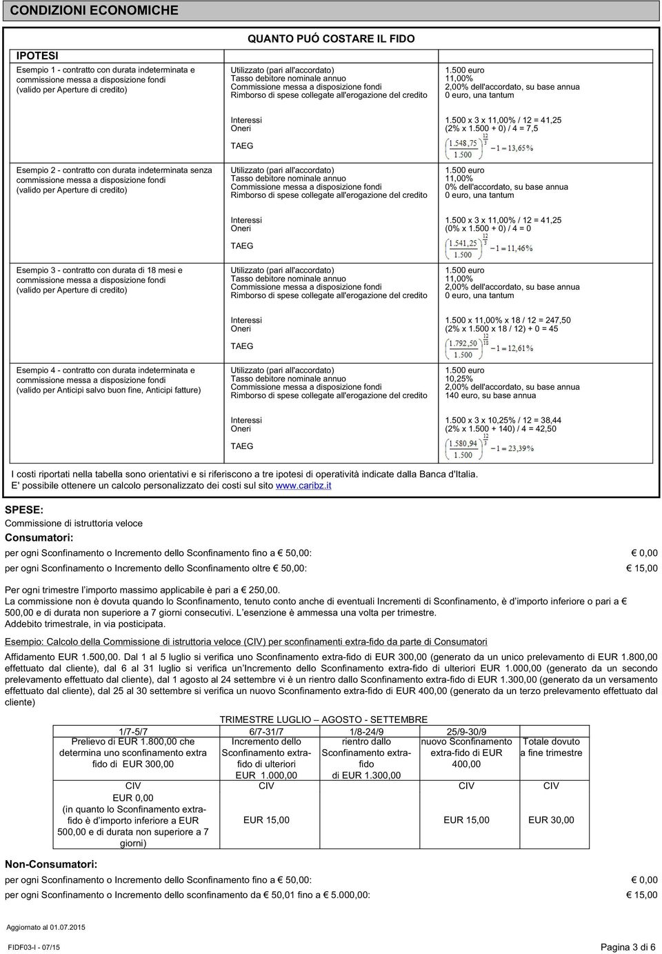 500 + 0) / 4 = 7,5 Esempio 2 - contratto con durata indeterminata senza (valido per Aperture di credito) 11,00% 0% dell'accordato, su base annua 0 euro, una tantum 1.