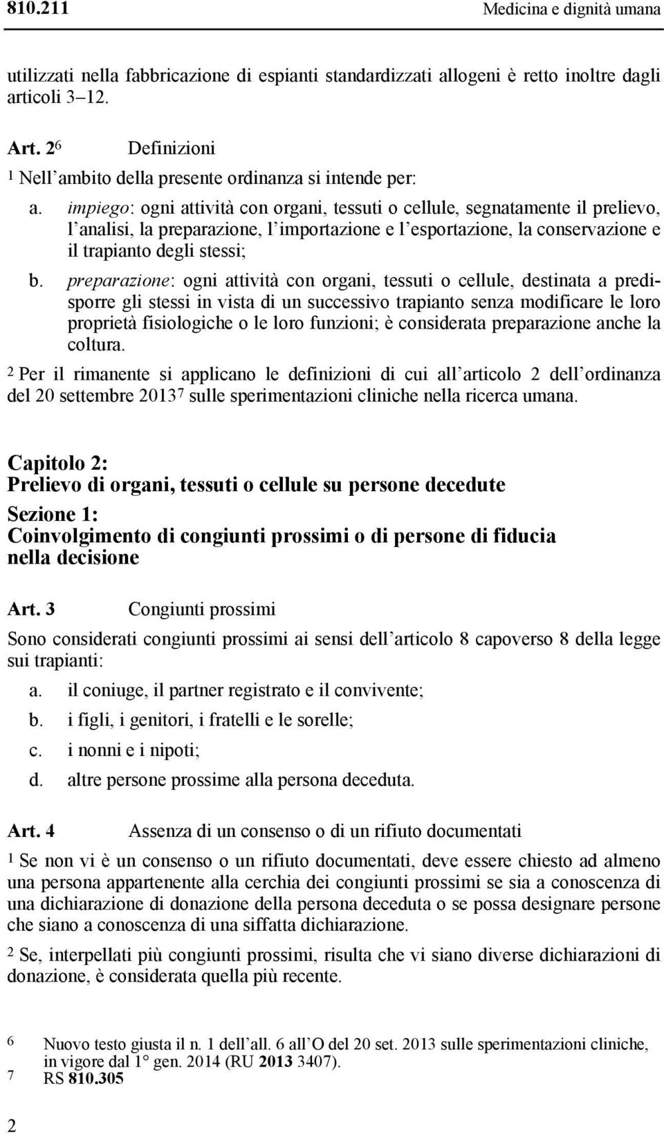 impiego: ogni attività con organi, tessuti o cellule, segnatamente il prelievo, l analisi, la preparazione, l importazione e l esportazione, la conservazione e il trapianto degli stessi; b.