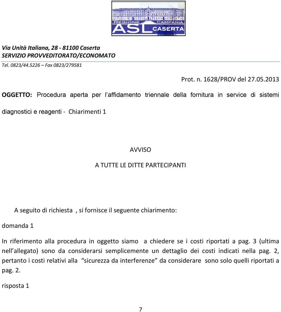 A seguito di richiesta, si fornisce il seguente chiarimento: domanda 1 In riferimento alla procedura in oggetto siamo a chiedere se i costi riportati a pag.