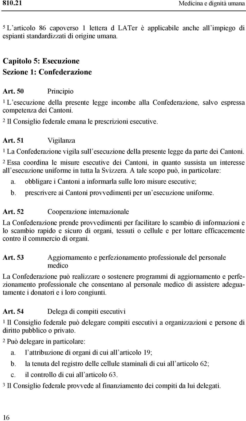 2 Il Consiglio federale emana le prescrizioni esecutive. Art. 51 Vigilanza 1 La Confederazione vigila sull esecuzione della presente legge da parte dei Cantoni.