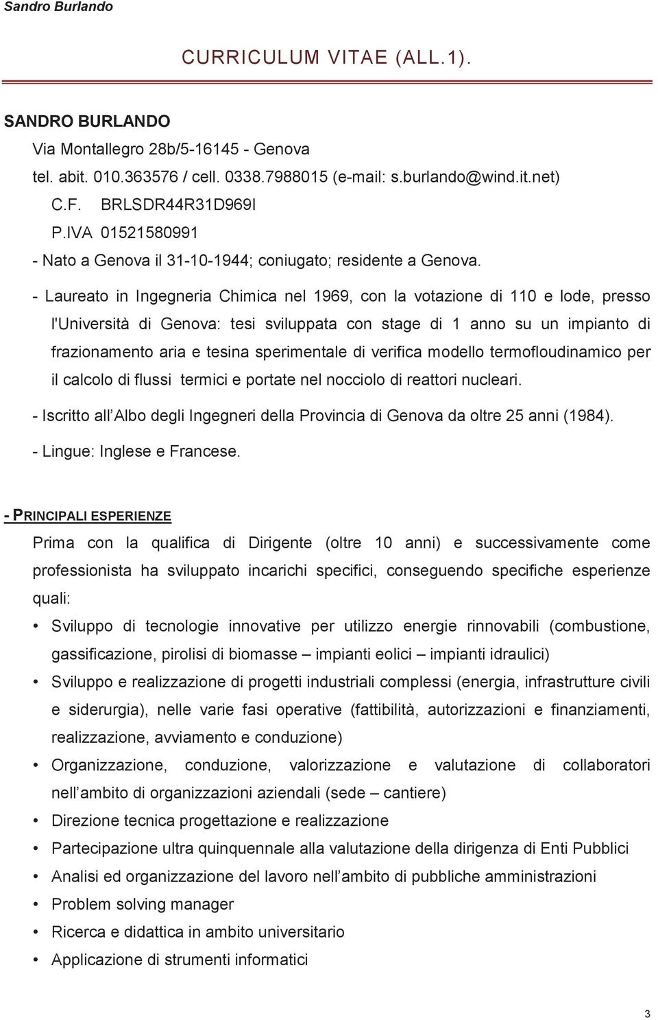 - Laureato in Ingegneria Chimica nel 1969, con la votazione di 110 e lode, presso l'università di Genova: tesi sviluppata con stage di 1 anno su un impianto di frazionamento aria e tesina