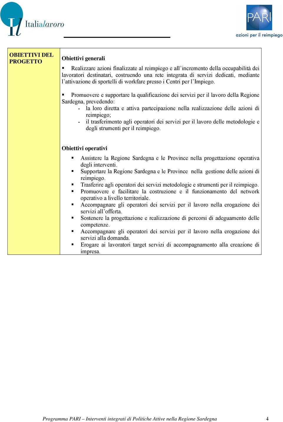 Promuovere e supportare la qualificazione dei servizi per il lavoro della Regione Sardegna, prevedendo: la loro diretta e attiva partecipazione nella realizzazione delle azioni di reimpiego; il