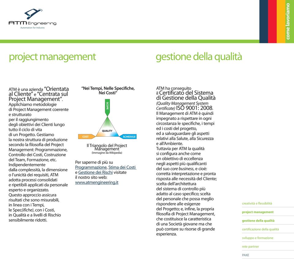 Gestiamo la nostra struttura di produzione secondo la filosofia del Project Management: Programmazione, Controllo dei Costi, Costruzione del Team, Formazione, etc.