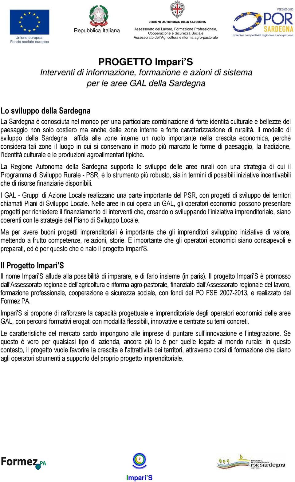 Il modello di sviluppo della Sardegna affida alle zone interne un ruolo importante nella crescita economica, perché considera tali zone il luogo in cui si conservano in modo più marcato le forme di