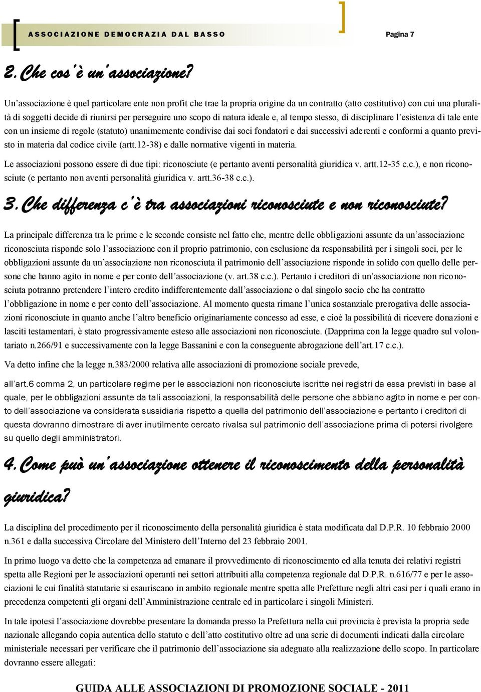 natura ideale e, al tempo stesso, di disciplinare l esistenza di tale ente con un insieme di regole (statuto) unanimemente condivise dai soci fondatori e dai successivi aderenti e conformi a quanto