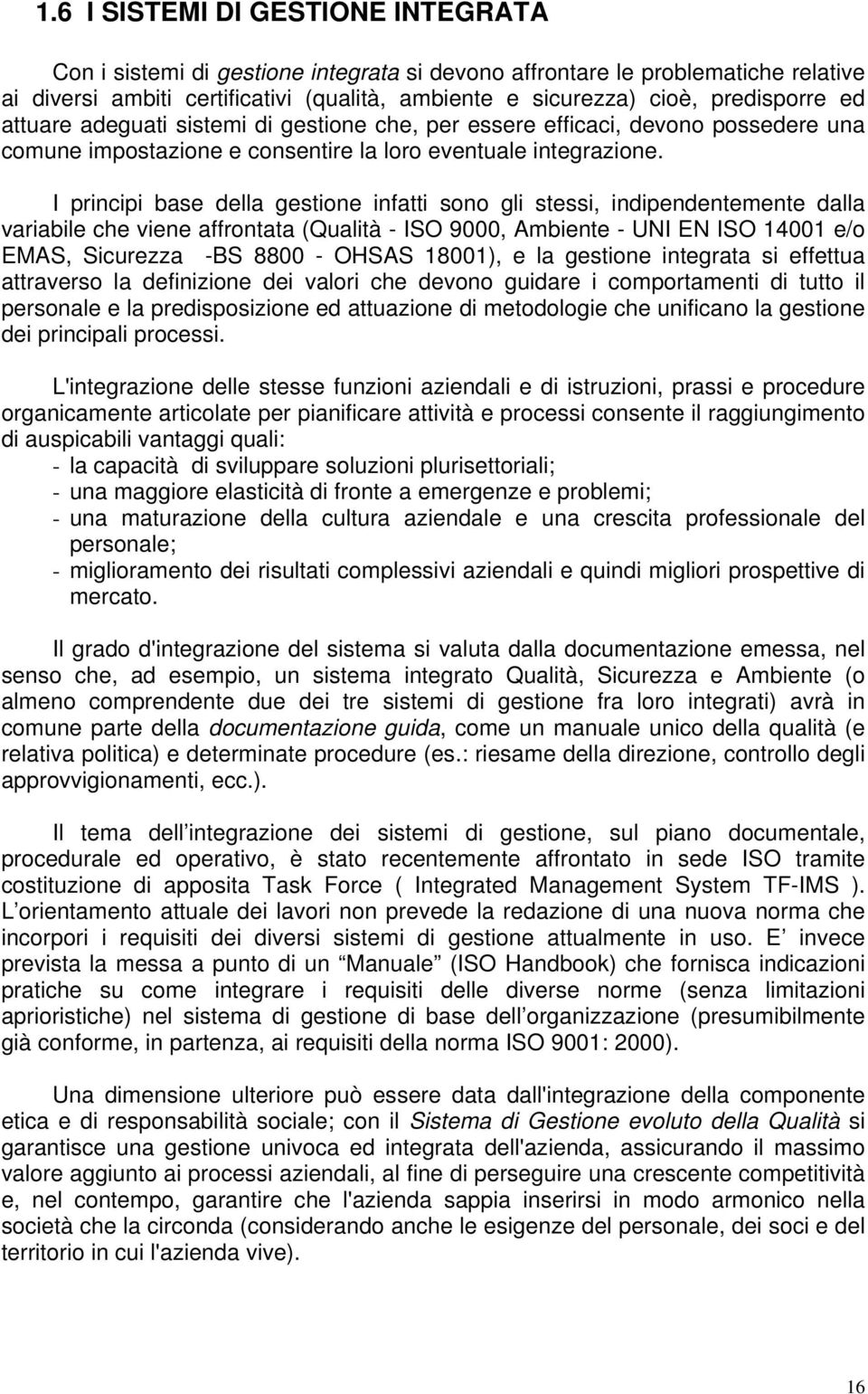 I principi base della gestione infatti sono gli stessi, indipendentemente dalla variabile che viene affrontata (Qualità - ISO 9000, Ambiente - UNI EN ISO 14001 e/o EMAS, Sicurezza -BS 8800 - OHSAS