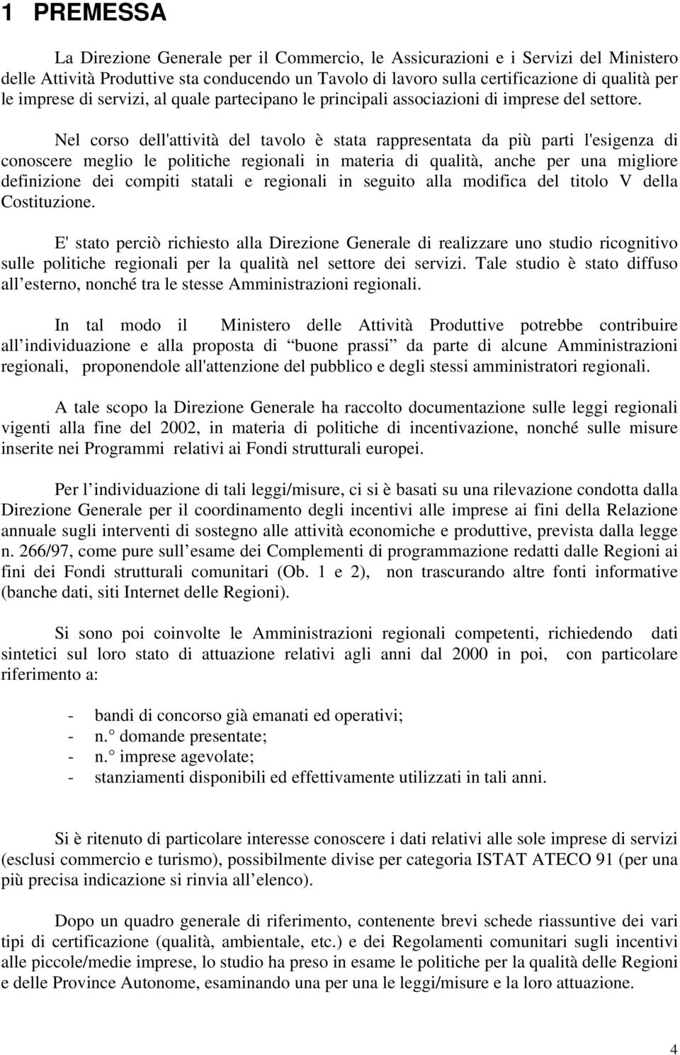 Nel corso dell'attività del tavolo è stata rappresentata da più parti l'esigenza di conoscere meglio le politiche regionali in materia di qualità, anche per una migliore definizione dei compiti