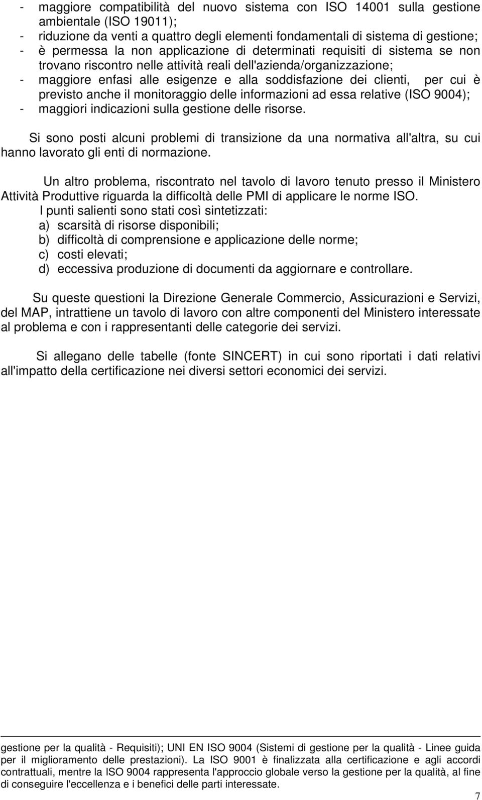 previsto anche il monitoraggio delle informazioni ad essa relative (ISO 9004); - maggiori indicazioni sulla gestione delle risorse.