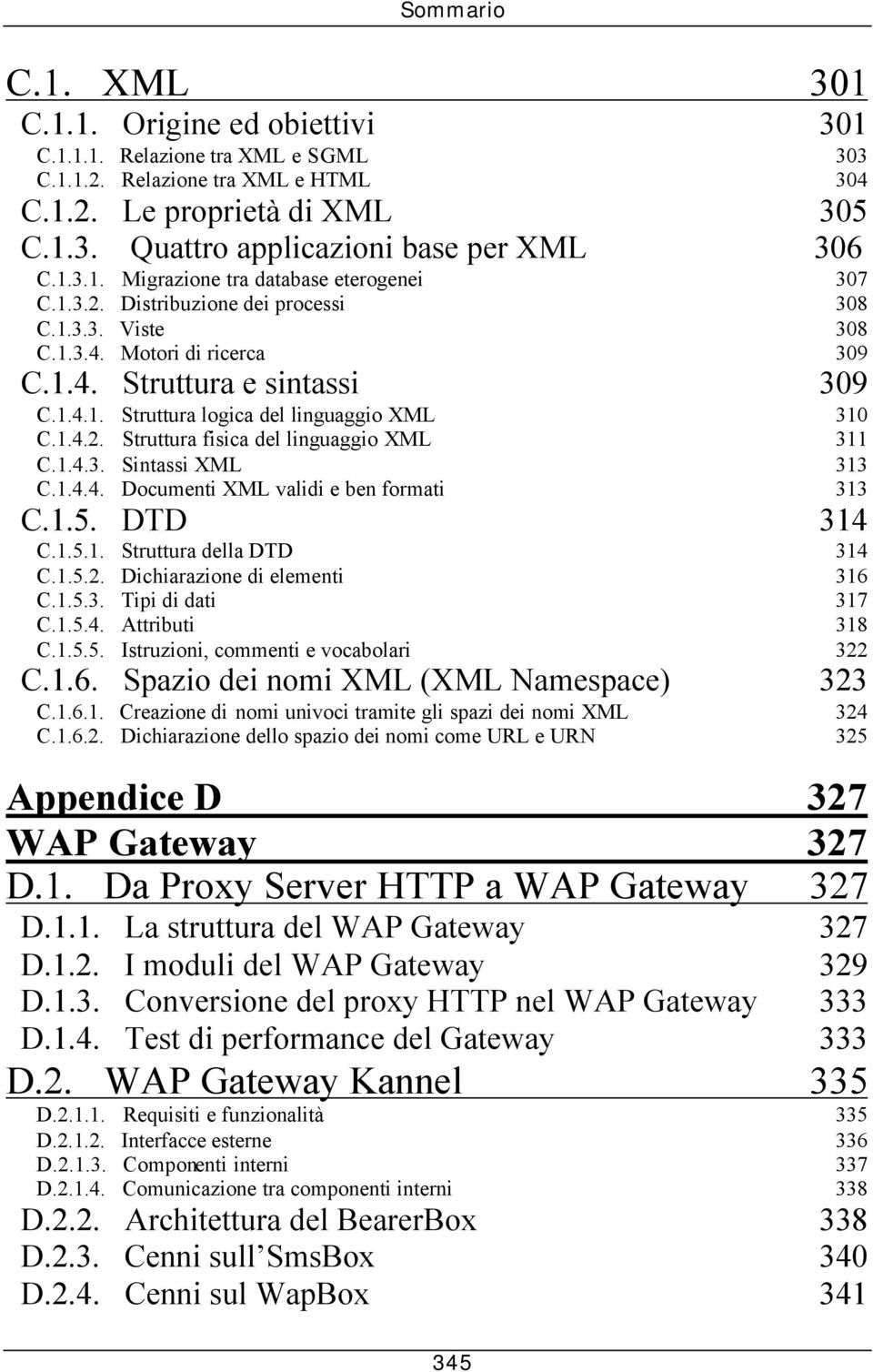 1.4.2. Struttura fisica del linguaggio XML 311 C.1.4.3. Sintassi XML 313 C.1.4.4. Documenti XML validi e ben formati 313 C.1.5. DTD 314 C.1.5.1. Struttura della DTD 314 C.1.5.2. Dichiarazione di elementi 316 C.