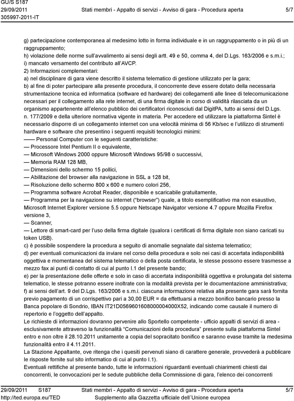 2) Informazioni complementari: a) nel disciplinare di gara viene descritto il sistema telematico di gestione utilizzato per la gara; b) al fine di poter partecipare alla presente procedura, il