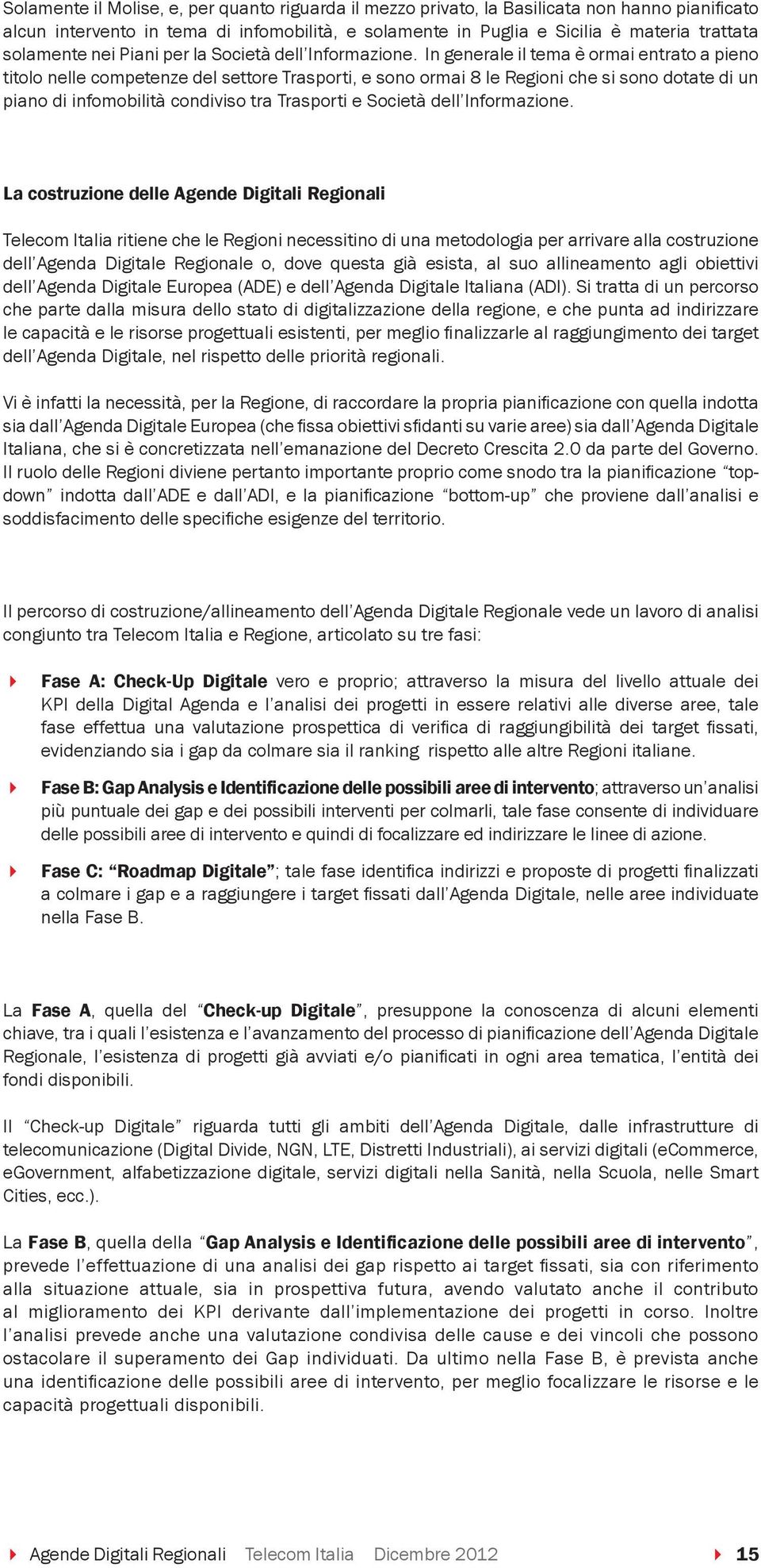 In generale il tema è ormai entrato a pieno titolo nelle competenze del settore Trasporti, e sono ormai 8 le Regioni che si sono dotate di un piano di infomobilità condiviso tra Trasporti e Società