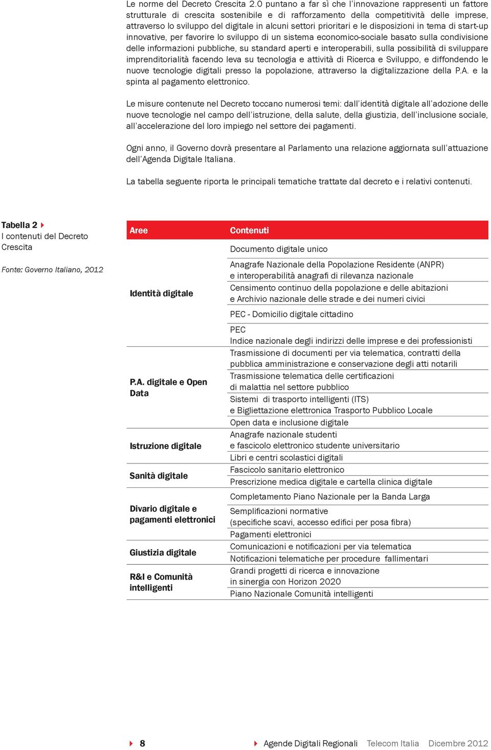 settori prioritari e le disposizioni in tema di start-up innovative, per favorire lo sviluppo di un sistema economico-sociale basato sulla condivisione delle informazioni pubbliche, su standard