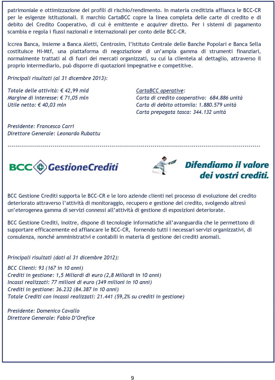 Per i sistemi di pagamento scambia e regola i flussi nazionali e internazionali per conto delle BCC-CR.