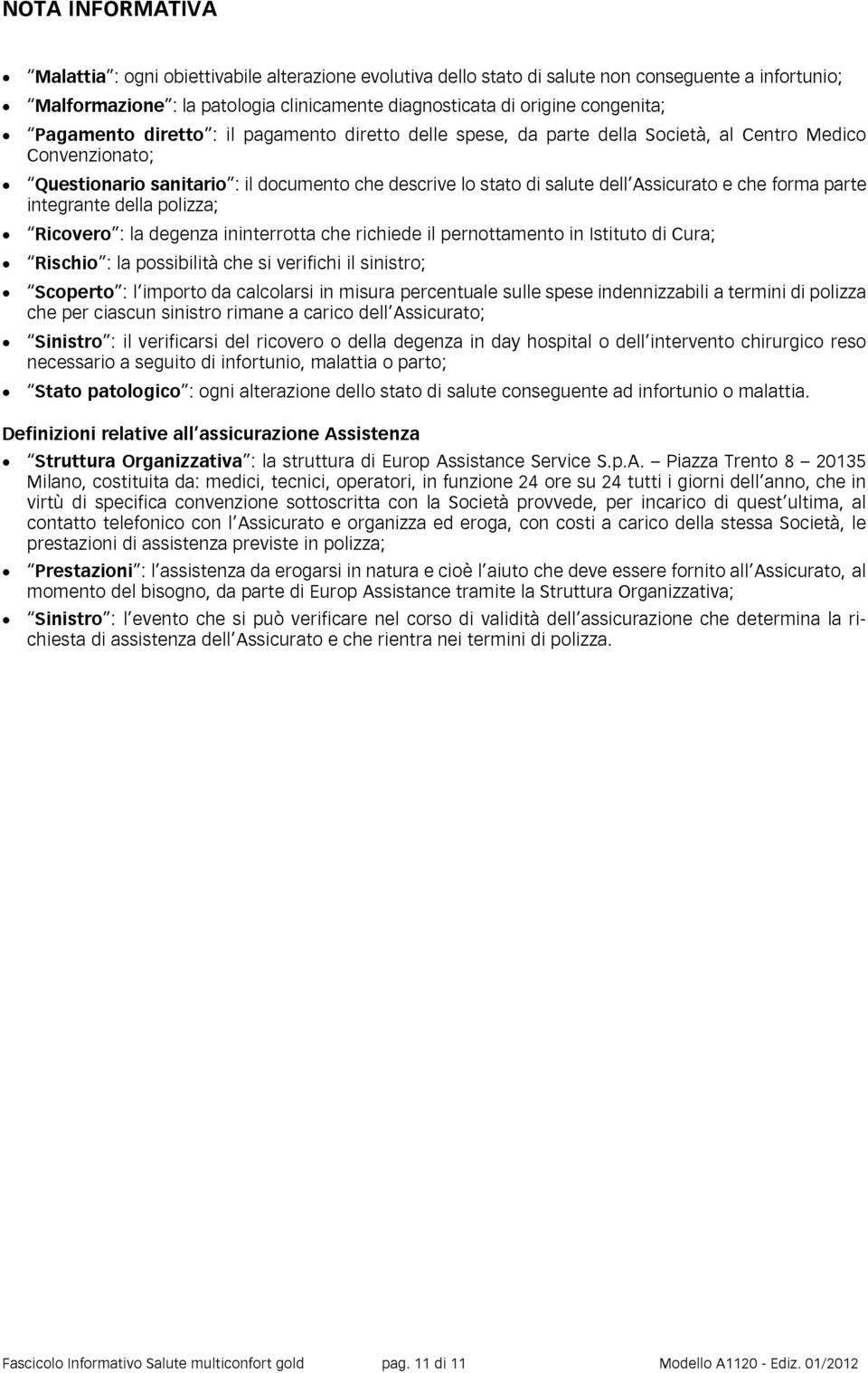 che forma parte integrante della polizza; Ricovero : la degenza ininterrotta che richiede il pernottamento in Istituto di Cura; Rischio : la possibilità che si verifichi il sinistro; Scoperto : l