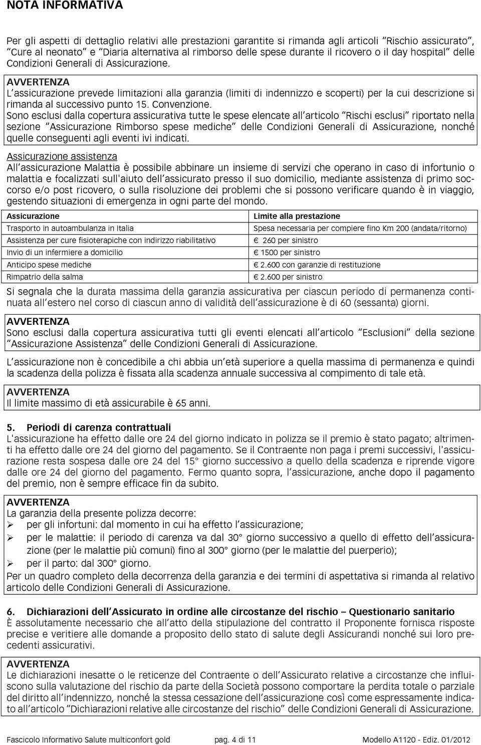 AVVERTENZA L assicurazione prevede limitazioni alla garanzia (limiti di indennizzo e scoperti) per la cui descrizione si rimanda al successivo punto 15. Convenzione.