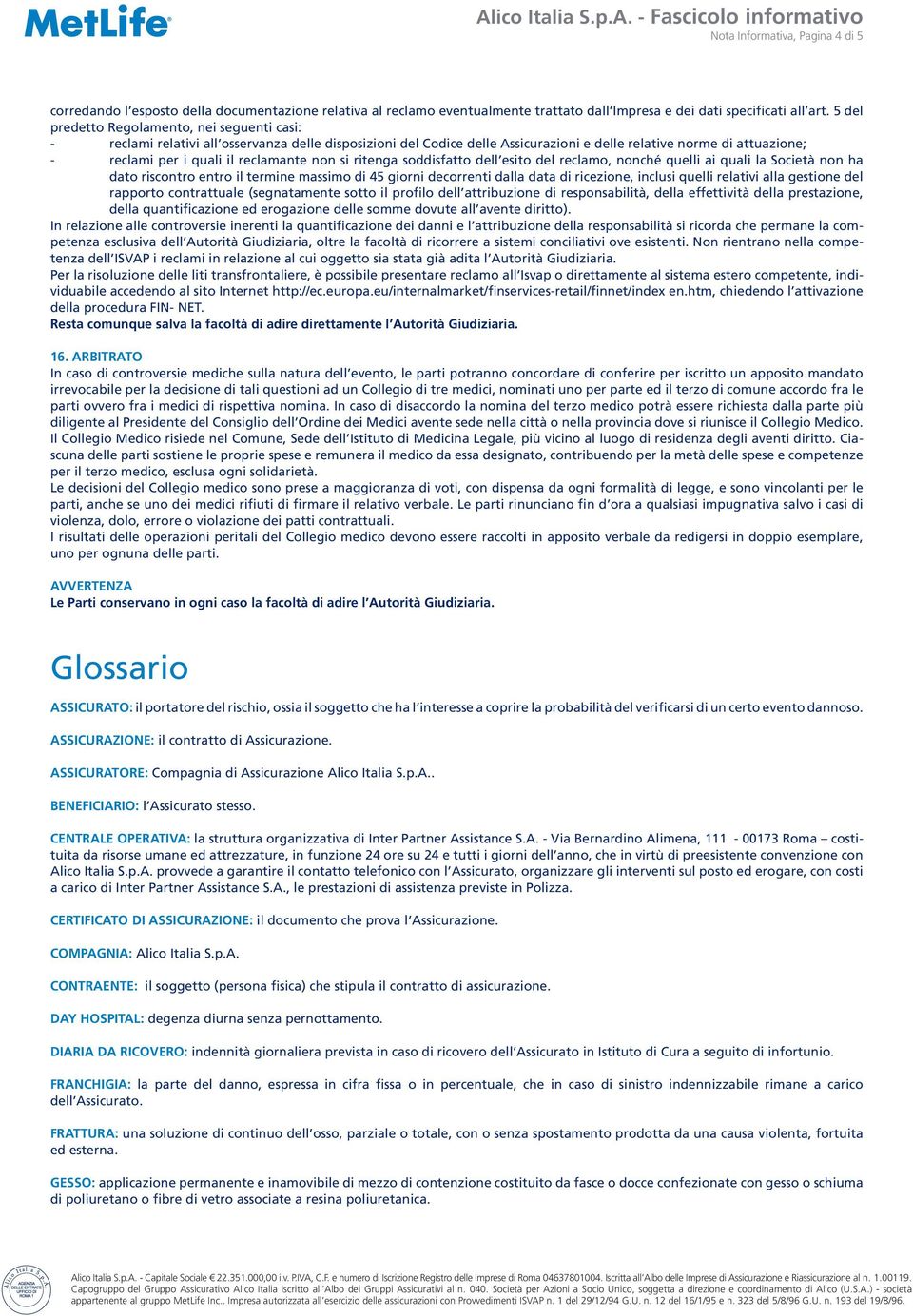 reclamante non si ritenga soddisfatto dell esito del reclamo, nonché quelli ai quali la Società non ha dato riscontro entro il termine massimo di 45 giorni decorrenti dalla data di ricezione, inclusi