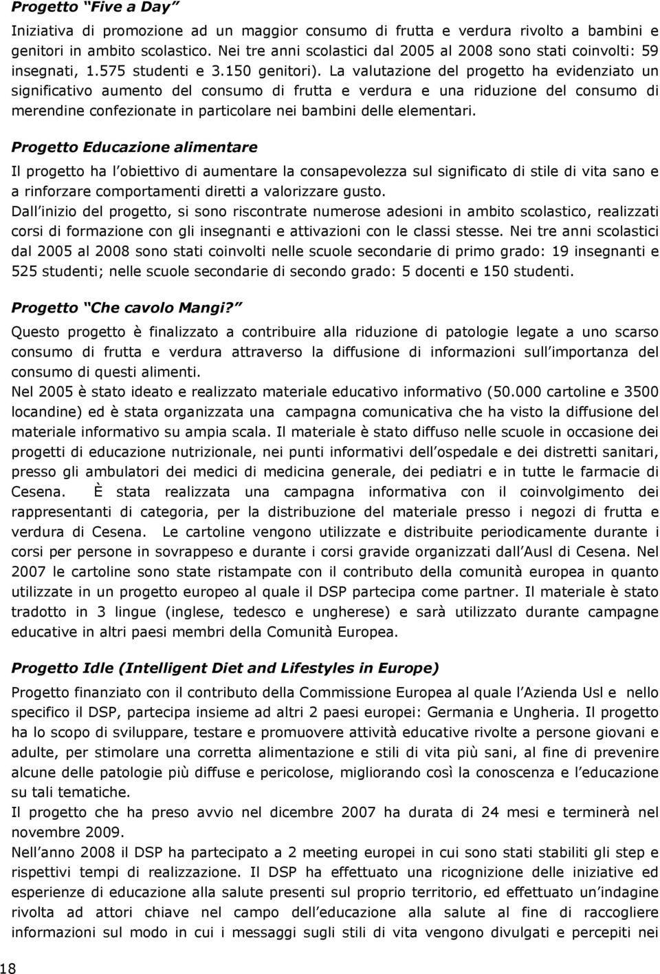 La valutazione del progetto ha evidenziato un significativo aumento del consumo di frutta e verdura e una riduzione del consumo di merendine confezionate in particolare nei bambini delle elementari.