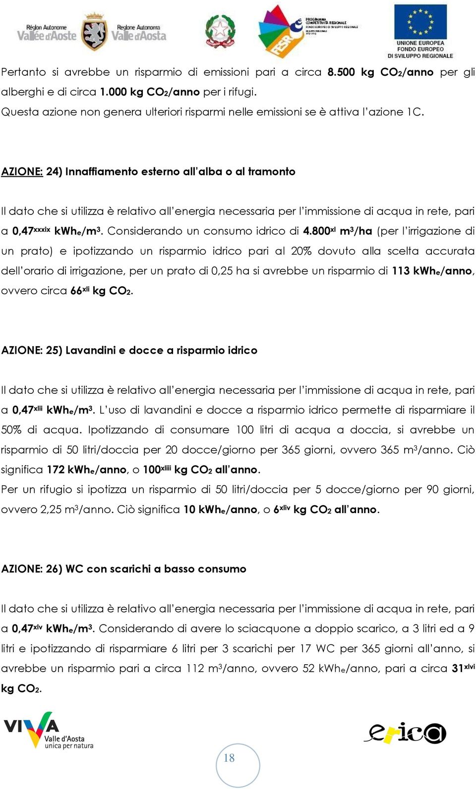 AZIONE: 24) Innaffiamento esterno all alba o al tramonto Il dato che si utilizza è relativo all energia necessaria per l immissione di acqua in rete, pari a 0,47 xxxix kwhe/m 3.