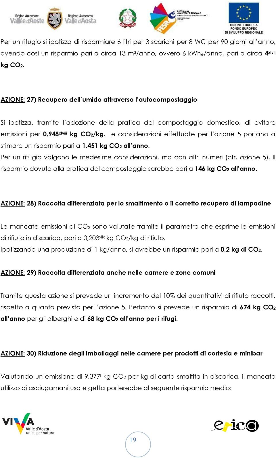 Le considerazioni effettuate per l azione 5 portano a stimare un risparmio pari a 1.451 kg CO2 all anno. Per un rifugio valgono le medesime considerazioni, ma con altri numeri (cfr. azione 5).