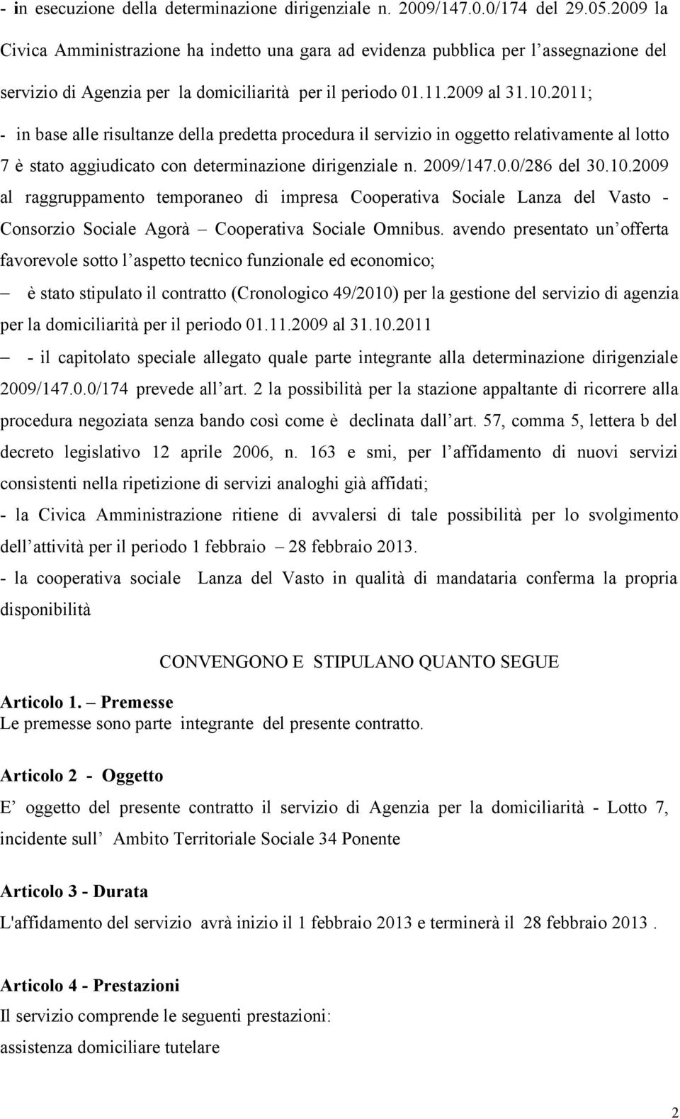 2011; - in base alle risultanze della predetta procedura il servizio in oggetto relativamente al lotto 7 è stato aggiudicato con determinazione dirigenziale n. 2009/147.0.0/286 del 30.10.