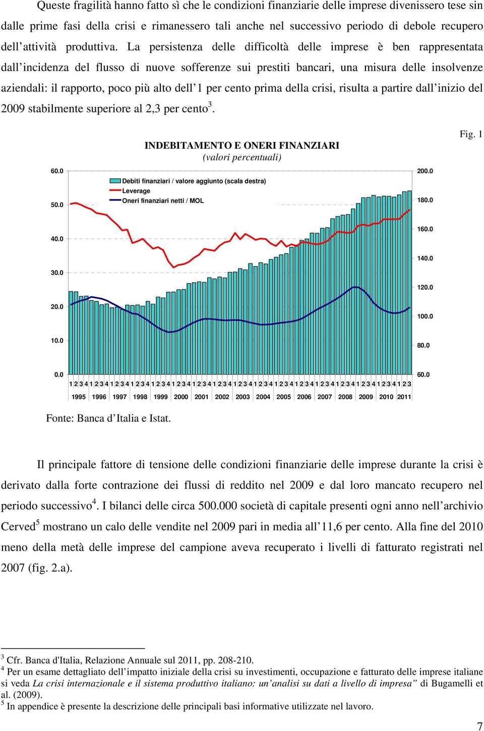 La persistenza delle difficoltà delle imprese è ben rappresentata dall incidenza del flusso di nuove sofferenze sui prestiti bancari, una misura delle insolvenze aziendali: il rapporto, poco più alto